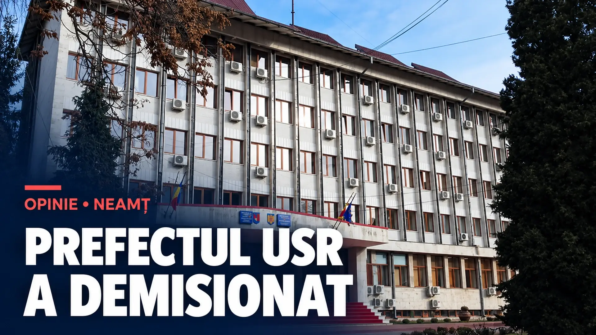 Clădirea Prefecturii Neamț, cu titlul «Prefectul USR a demisionat» și marcajul «Opinie»